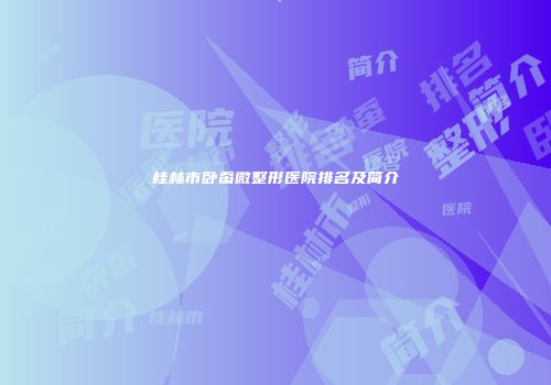 桂林市卧蚕微整形医院排名及简介