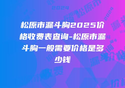 松原市漏斗胸2025价格收费表查询-松原市漏斗胸一般需要价格是多少钱