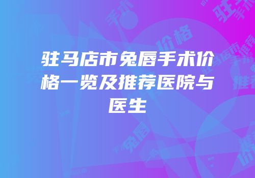 驻马店市兔唇手术价格一览及推荐医院与医生