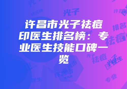 许昌市光子祛痘印医生排名榜：专业医生技能口碑一览