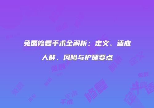 兔唇修复手术全解析：定义、适应人群、风险与护理要点