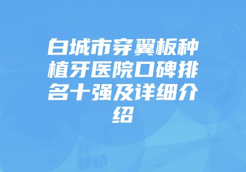 白城市穿翼板种植牙医院口碑排名十强及详细介绍