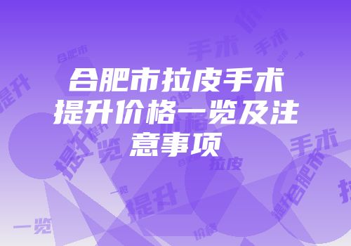 合肥市拉皮手术提升价格一览及注意事项