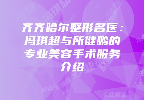 齐齐哈尔整形名医：冯琪超与所健鹏的专业美容手术服务介绍