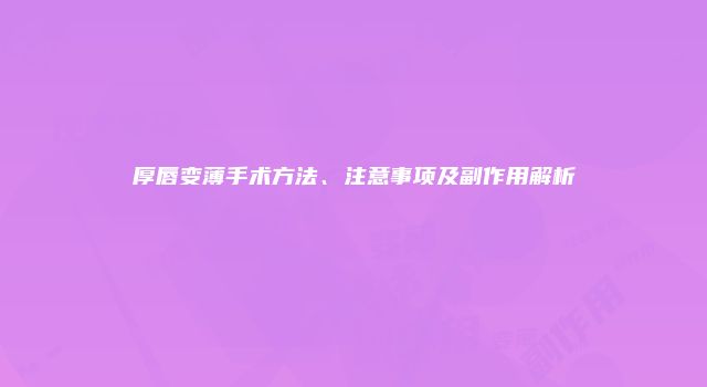 厚唇变薄手术方法、注意事项及副作用解析