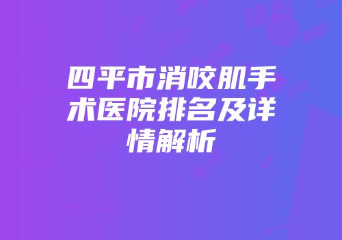 四平市消咬肌手术医院排名及详情解析