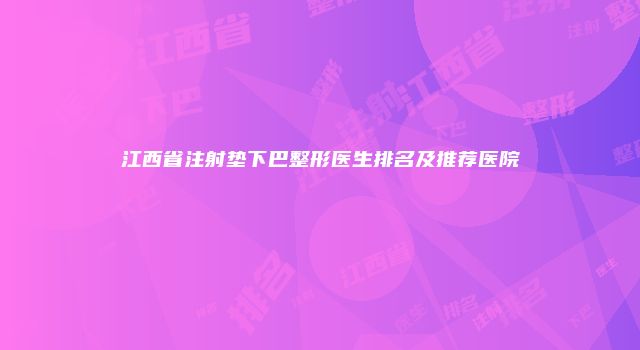 江西省注射垫下巴整形医生排名及推荐医院