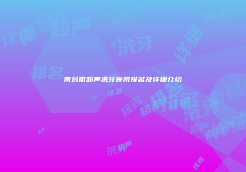 南昌市超声洗牙医院排名及详细介绍