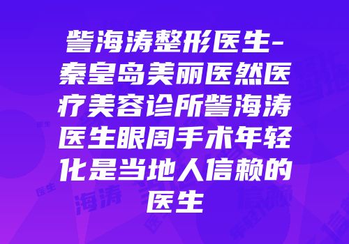 訾海涛整形医生-秦皇岛美丽医然医疗美容诊所訾海涛医生眼周手术年轻化是当地人信赖的医生