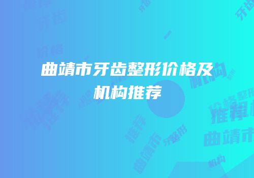 曲靖市牙齿整形价格及机构推荐