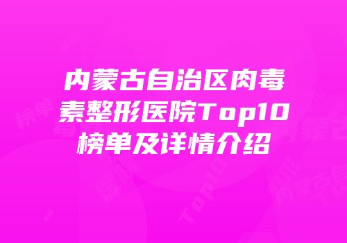 内蒙古自治区肉毒素整形医院Top10榜单及详情介绍