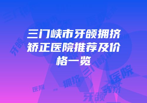 三门峡市牙颌拥挤矫正医院推荐及价格一览