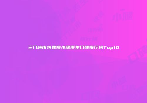 三门峡市快速瘦小腿医生口碑排行榜Top10