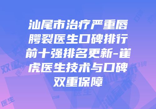 汕尾市治疗严重唇腭裂医生口碑排行前十强排名更新-崔虎医生技术与口碑双重保障