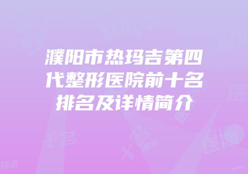 濮阳市热玛吉第四代整形医院前十名排名及详情简介