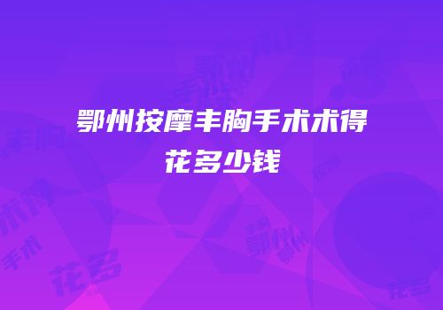 鄂州按摩丰胸手术术得花多少钱