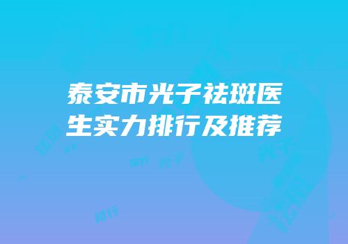 泰安市光子祛斑医生实力排行及推荐