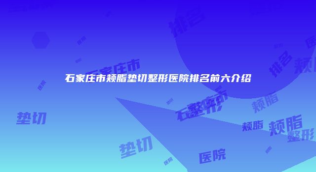 石家庄市颊脂垫切整形医院排名前六介绍