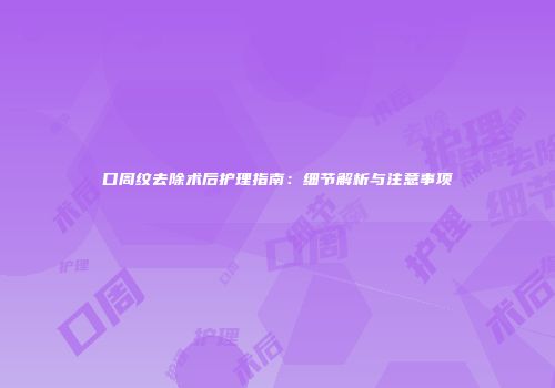 口周纹去除术后护理指南：细节解析与注意事项