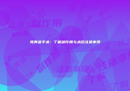 耳再造手术：了解副作用与术后注意事项