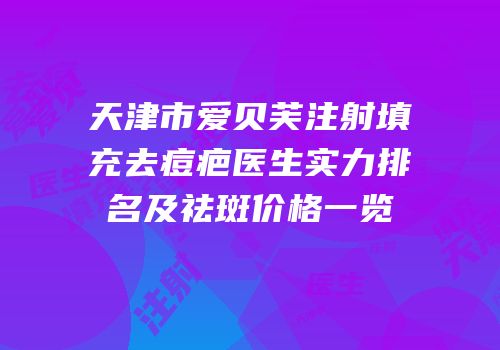 天津市爱贝芙注射填充去痘疤医生实力排名及祛斑价格一览