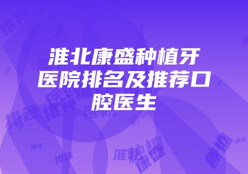 淮北康盛种植牙医院排名及推荐口腔医生