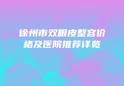 徐州市双眼皮整容价格及医院推荐详览