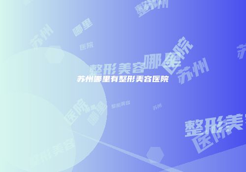 苏州哪里有整形美容医院