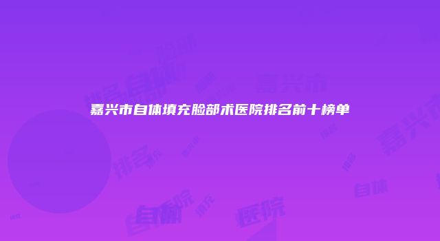 嘉兴市自体填充脸部术医院排名前十榜单