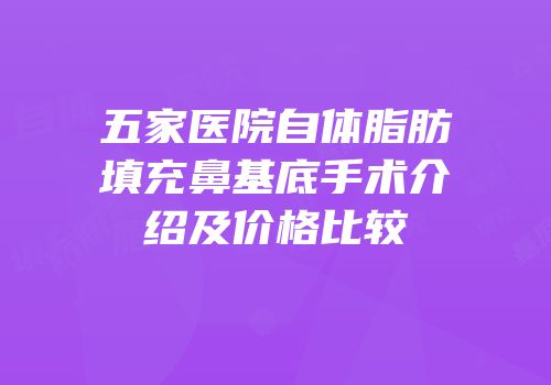 五家医院自体脂肪填充鼻基底手术介绍及价格比较