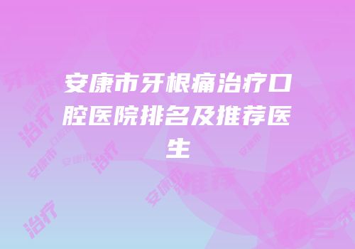 安康市牙根痛治疗口腔医院排名及推荐医生