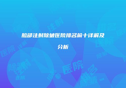 脸部注射除皱医院排名前十详解及分析