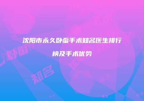 沈阳市永久卧蚕手术知名医生排行榜及手术优势