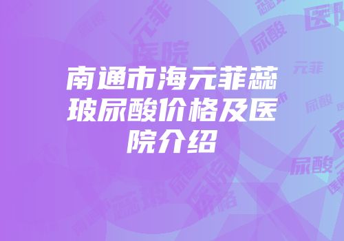 南通市海元菲蕊玻尿酸价格及医院介绍