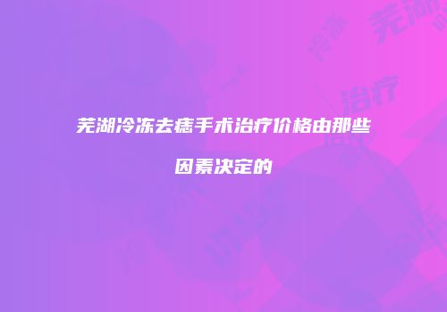 芜湖冷冻去痣手术治疗价格由那些因素决定的