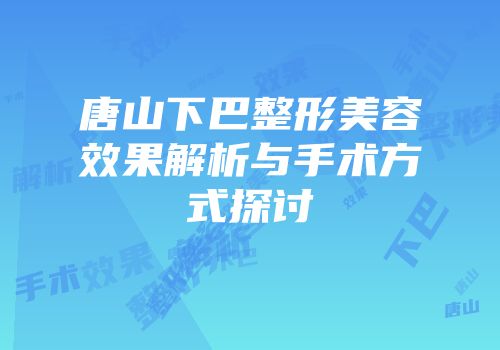 唐山下巴整形美容效果解析与手术方式探讨