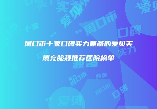周口市十家口碑实力兼备的爱贝芙填充脸颊推荐医院榜单