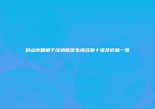 鞍山市眼角干纹消除医生排名前十强及价格一览