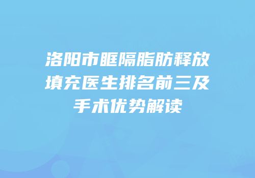 洛阳市眶隔脂肪释放填充医生排名前三及手术优势解读