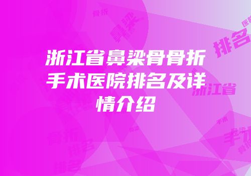 浙江省鼻梁骨骨折手术医院排名及详情介绍