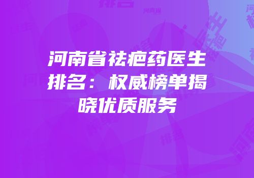 河南省祛疤药医生排名：权威榜单揭晓优质服务