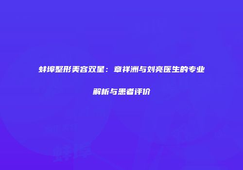 蚌埠整形美容双星：章祥洲与刘亮医生的专业解析与患者评价