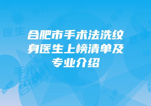 合肥市手术法洗纹身医生上榜清单及专业介绍