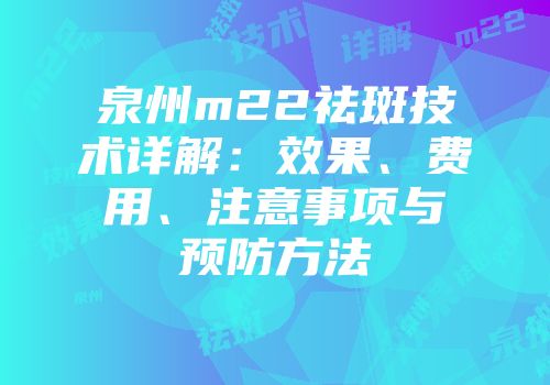 泉州m22祛斑技术详解：效果、费用、注意事项与预防方法