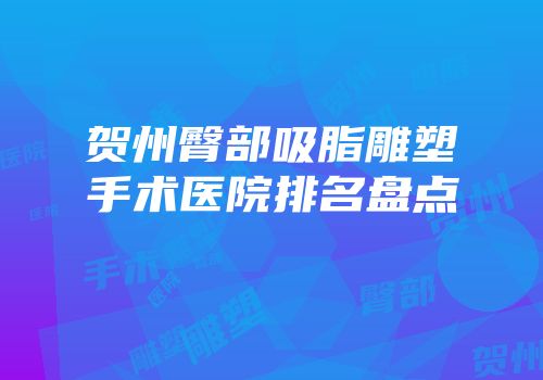 贺州臀部吸脂雕塑手术医院排名盘点