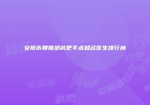 安阳市腰腹部减肥手术知名医生排行榜