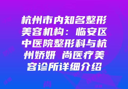杭州市内知名整形美容机构：临安区中医院整形科与杭州娇妍玥尚医疗美容诊所详细介绍