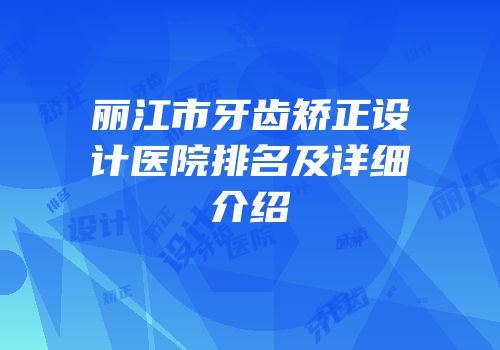 丽江市牙齿矫正设计医院排名及详细介绍