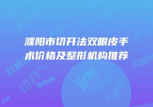 濮阳市切开法双眼皮手术价格及整形机构推荐