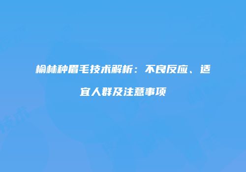 榆林种眉毛技术解析：不良反应、适宜人群及注意事项
